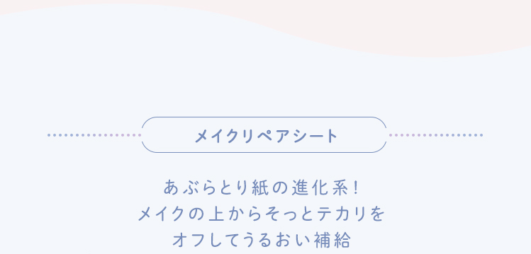 メイクリペアシートあぶらとり紙の進化系！メイクの上からそっとテカリをオフしてうるおい補給