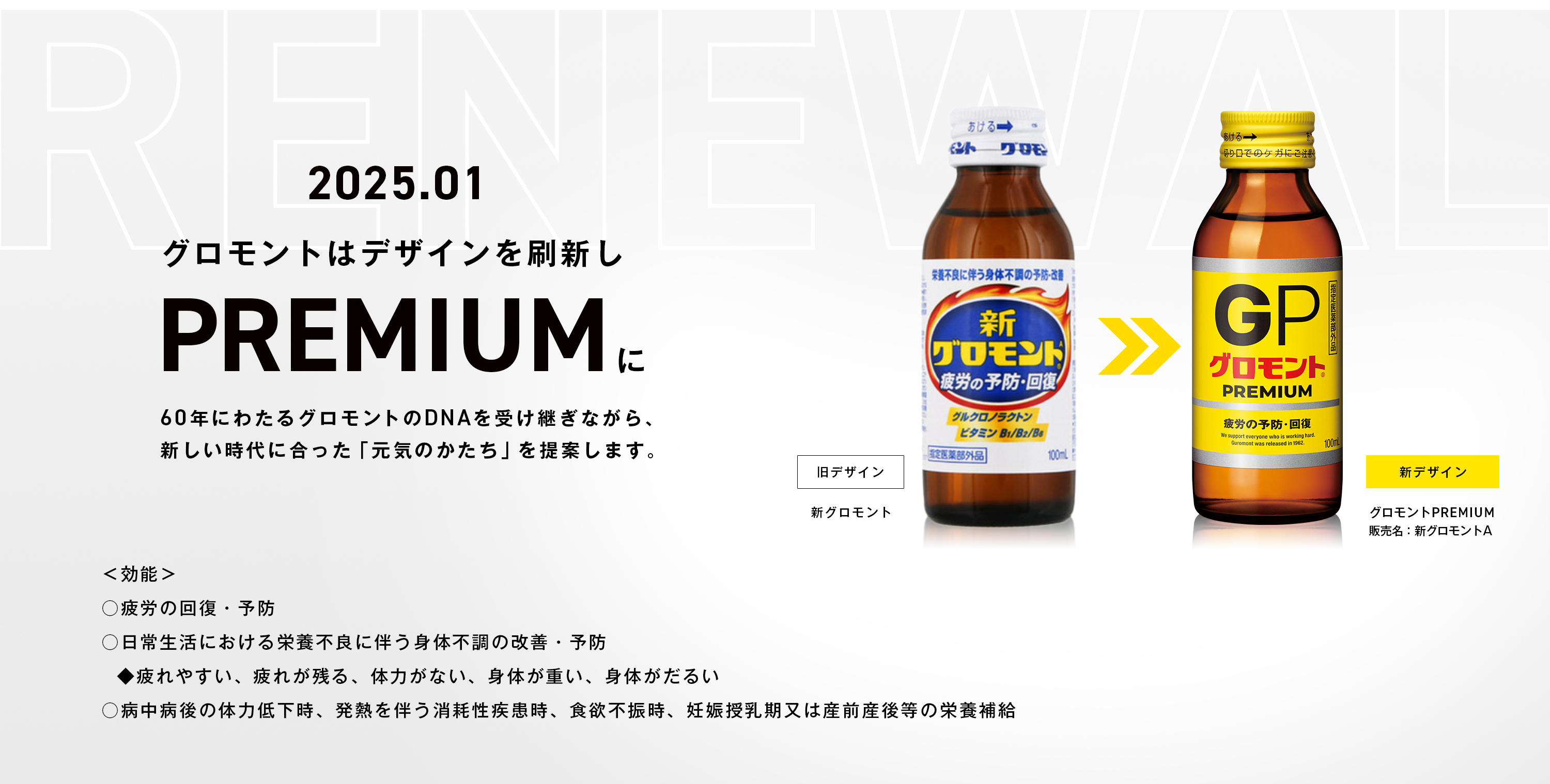 2025.01
グロモントはデザインを刷新しPREMIUM60年にわたるグロモントのDNAを受け継ぎながら、新しい時代に合った「元気のかたち」を提案します。