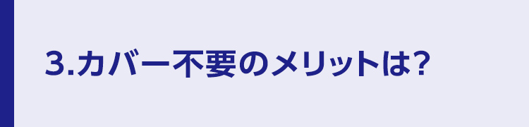 3.カバー不要のメリットは？