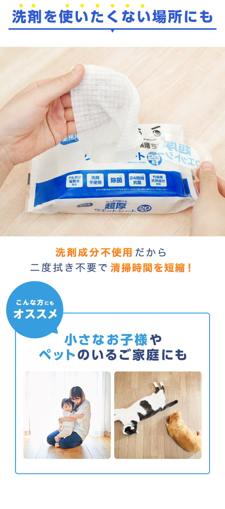 洗剤成分不使用だから二度拭き不要で清掃時間を短縮！小さなお子さまやペットのいるご家庭にも安心。